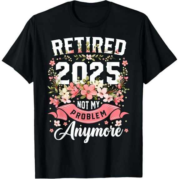 Retirement 2025 Women Retired 2025 Not My Problem Anymore T-Shirt