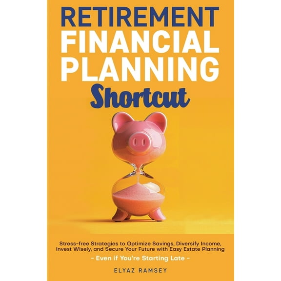 Retirement Financial Planning Shortcut: Easy Strategies to Optimize Savings, Diversify Income, and Learn How to Invest, , (Paperback)
