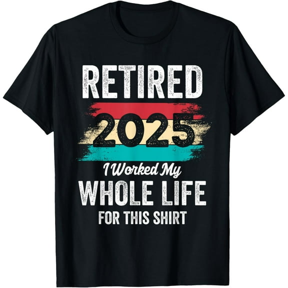 Retirement Gifts Men Women Retired 2025 Worked My Whole Life T-Shirt