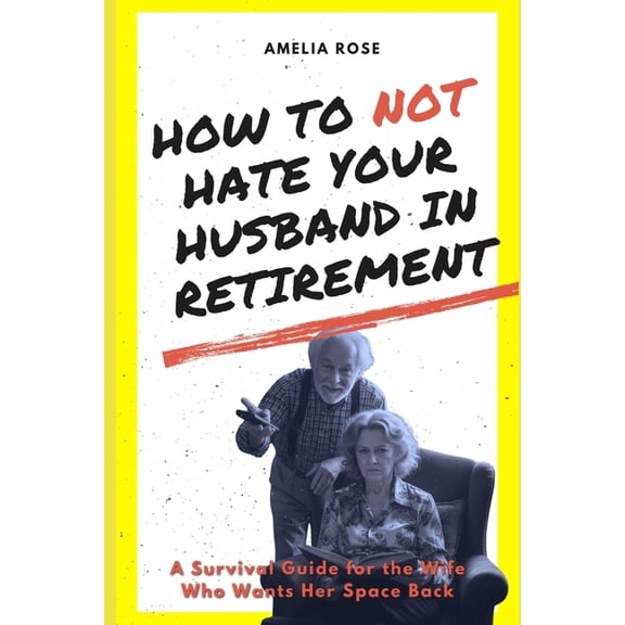 Retirement How to Not Hate Your Husband in Retirement: A Survival Guide for the Wife Who Wants Her Space Back, (Paperback)