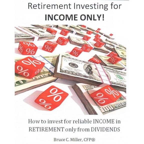 Retirement Investing for Income Only: How to Manage a Retirement Portfolio Only for Reliable, Long Term Income (Paperback)