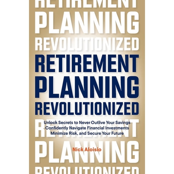 Retirement Planning Revolutionized: Unlock Secrets to Never Outlive Your Savings, Confidently Navigate Financial Investm, (Paperback)
