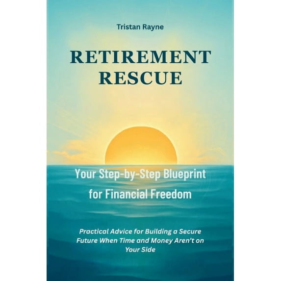 Retirement Rescue: Your Step-by-Step Blueprint for Financial Freedom: Practical Advice for Building a Secure Future When, (Paperback)