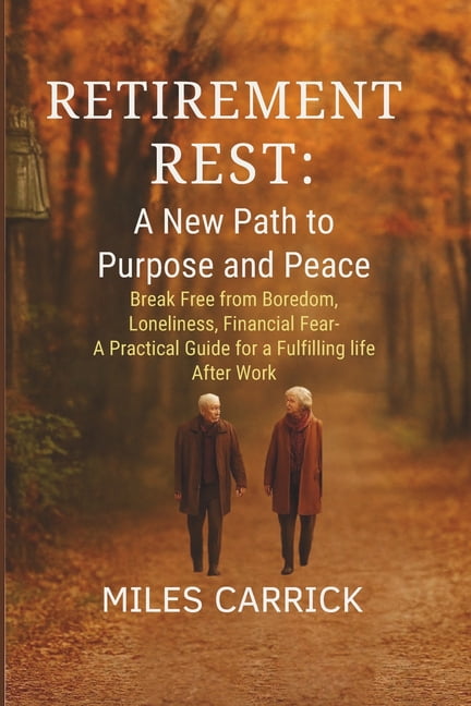 Retirement Rest: A New Path to Purpose and Peace: Break Free from Boredom, Loneliness, and Financial Fear- A Practical G, (Paperback)