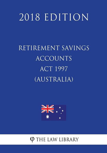 Retirement Savings Accounts ACT 1997 (Australia) (2018 Edition)