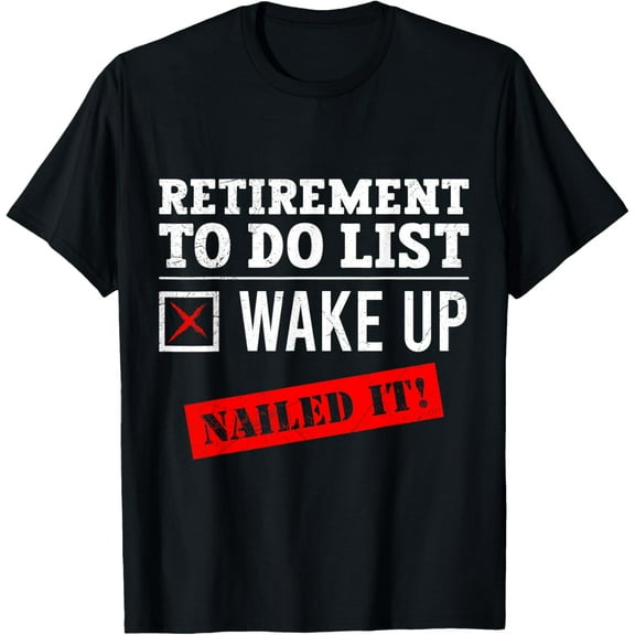 Retirement To Do List Wake Up Nailed it! Retired T-Shirt Tee