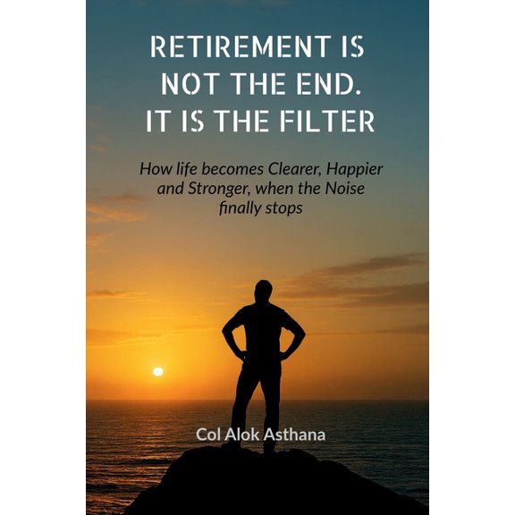 Retirement is Not the End. It is the Filter: How Life becomes Clearer, Stronger, and Happier when the Noise finally stop, (Paperback)
