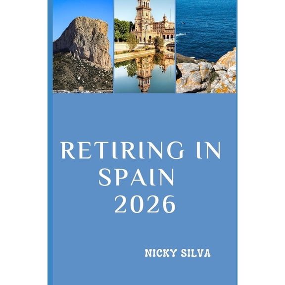 Retiring in Spain 2026: Everything You Need to Know to Live Well, Settle Comfortably, and Enjoy Life in Spain, (Paperback)