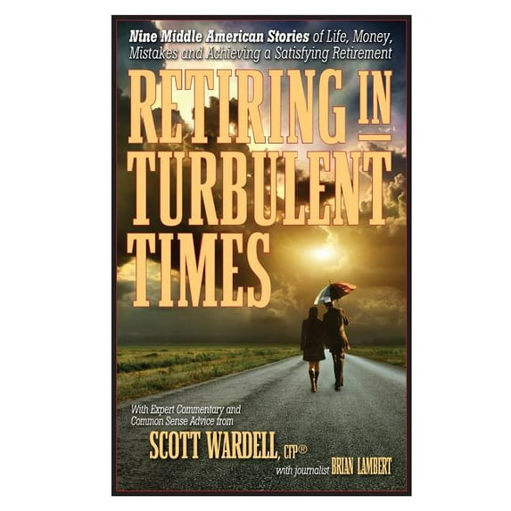 Retiring in Turbulent Times: Nine Middle-American Stories of Life, Money, and Challenges in Pursuit of a Satisfying Retirement (Paperback)