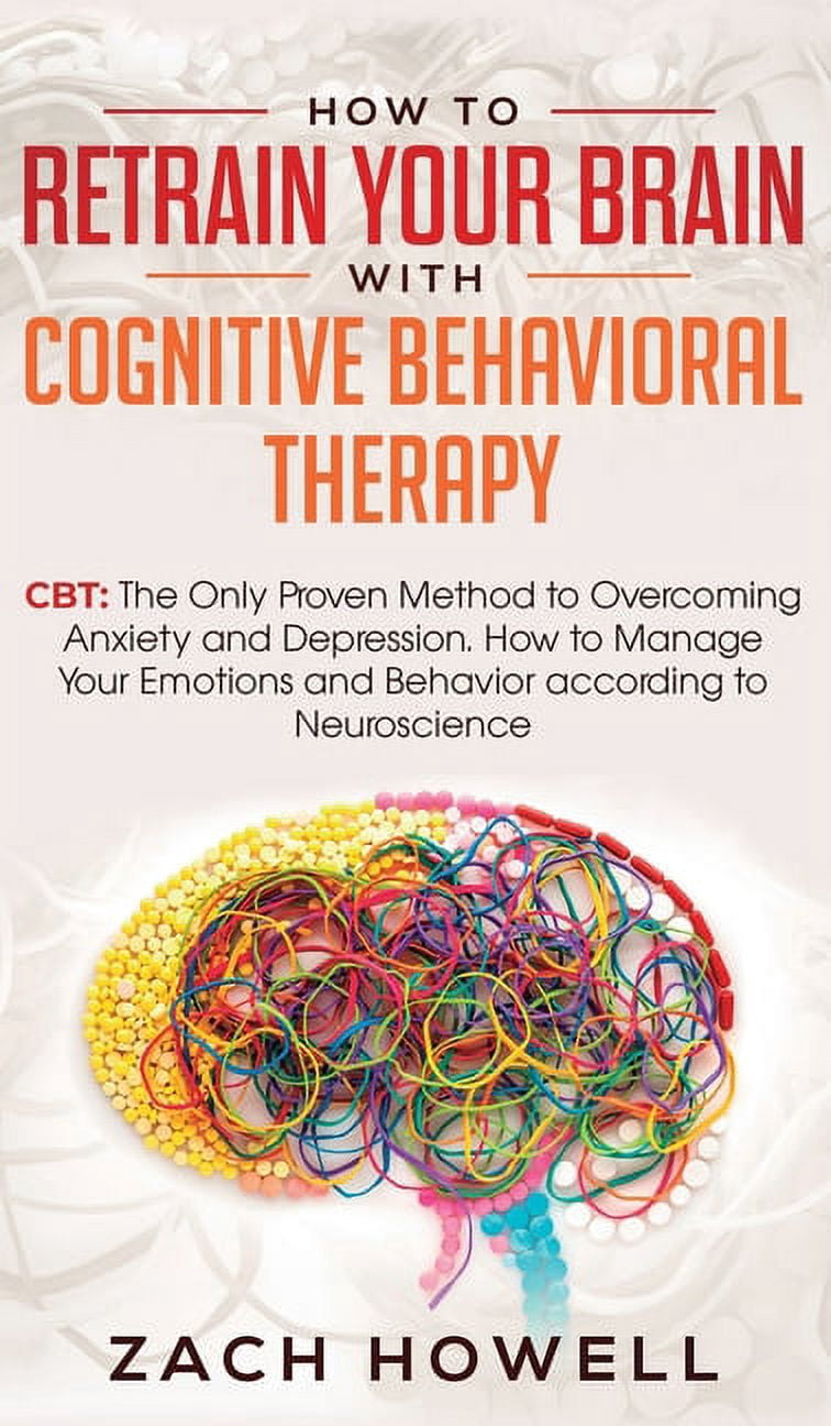 How to Retrain Your Brain with Cognitive Behavioral Therapy: CBT: The ...