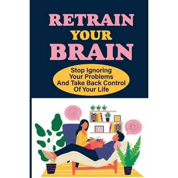 Retrain Your Brain: Stop Ignoring Your Problems And Take Back Control Of Your Life.: Cognitive Behavioral Therapy Techniques (Paperback)
