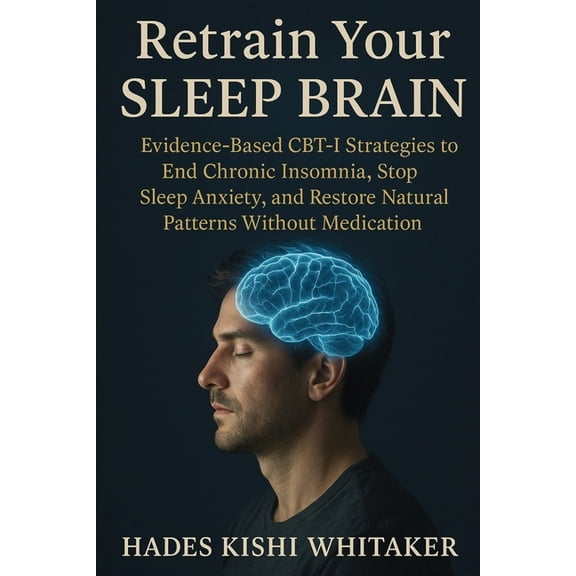 Retrain Your Sleep Brain: Evidence-Based CBT-I Strategies to End Chronic Insomnia, Stop Sleep Anxiety, and Restore Natur, (Paperback)