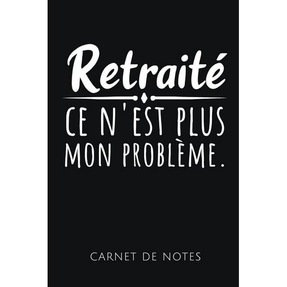 Retraité Ce n'Est Plus Mon Problème Carnet de Notes: Un carnet de notes drôle pour les retraités - 110 pages, ligné - 15.24x22.86 cm - (Paperback)