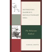 Retrieving Darwins Revolutionary Idea The Reluctant Radical, Hardcover