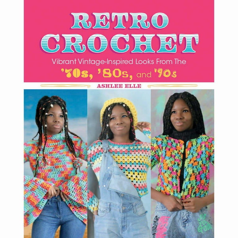 Retro Crochet Vibrant Vintage Inspired Looks from the 70s 80s and 90s Ashlee Elle Walmart