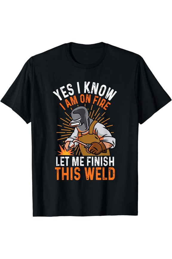 Retro Funny Welder T-Shirt Yes I Know I Am On Fire Let Me Finish This Weld Graphic Tee Men's Heavy Duty Work Humor Apparel Professional Welding Gift