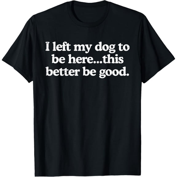 Retro I Left My Dog to Be Here This Better Be Good Funny T-Shirt for Men Women