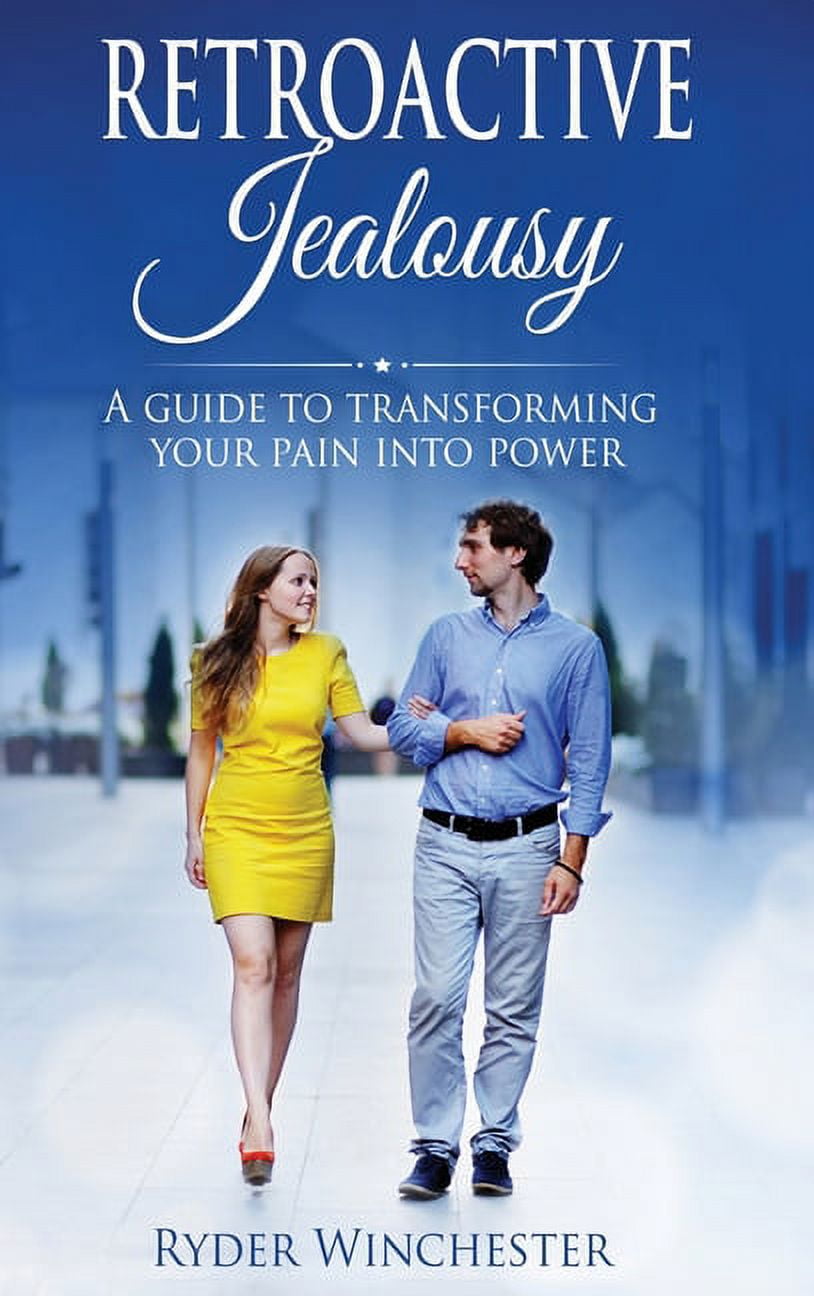 Retroactive Jealousy A Guide To Transforming Your Pain Into Power