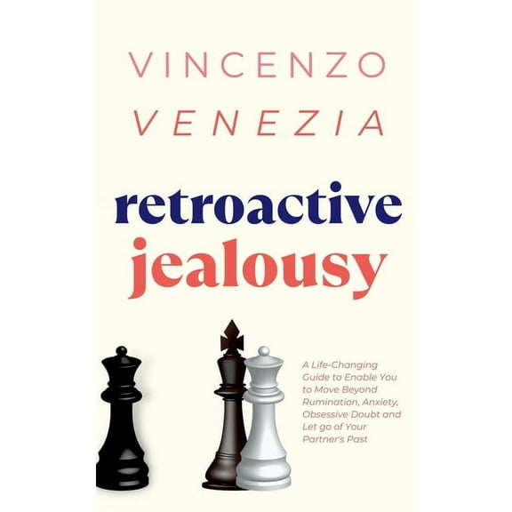 Retroactive Jealousy: A Life-Changing Guide to Enable You to Move Beyond Rumination, Anxiety, Obsessive Doubt and Let go, (Paperback)