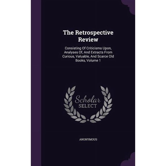 The Retrospective Review : Consisting Of Criticisms Upon, Analyses Of, And Extracts From Curious, Valuable, And Scarce Old Books, Volume 1 (Hardcover)