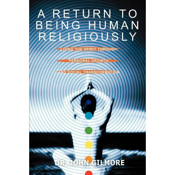 Return To Being Human Religiously : Living The Spirit Through Personal Growth And Social Transformation