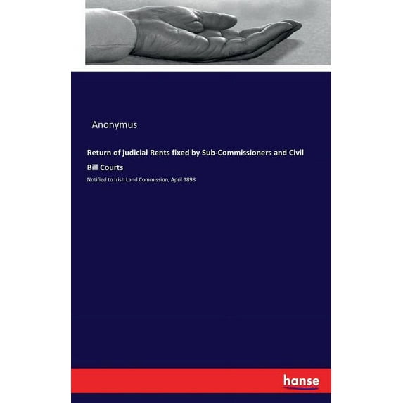 Return of judicial Rents fixed by Sub-Commissioners and Civil Bill Courts: Notified to Irish Land Commission, April 1898, (Paperback)