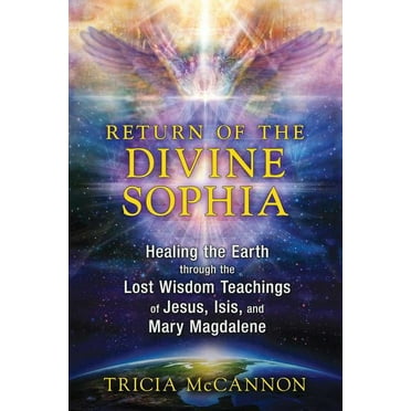 Return of the Divine Sophia: Healing the Earth Through the Lost Wisdom Teachings of Jesus, Isis, and Mary Magdalene, (Paperback)