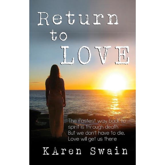 Return to Love: An extraordinary story of Love and discovery that Death is not the end, it is a (Paperback) by Karen Ann Swain