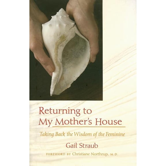 Pre-Owned Returning to My Mother's House: Taking Back the Wisdom of the Feminine (Hardcover) by Gail Straub, Christiane Northrup