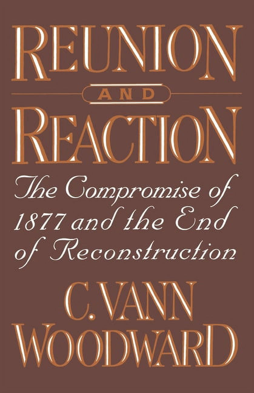 Reunion and Reaction: The Compromise of 1877 and the End of ...