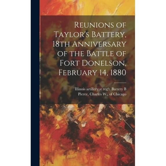 Reunions of Taylor's Battery, 18th Anniversary of the Battle of Fort Donelson, February 14, 1880, (Hardcover)