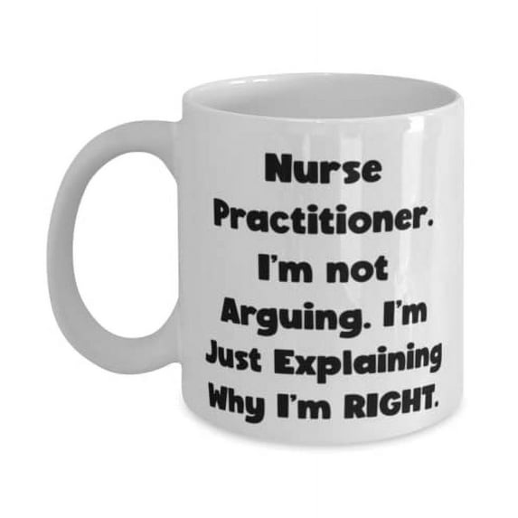 Reusable Nurse Practitioner 11oz Mug, Nurse Practitioner. I'm not Arguing. I'm Just, Present F Friends, New Gifts From Boss