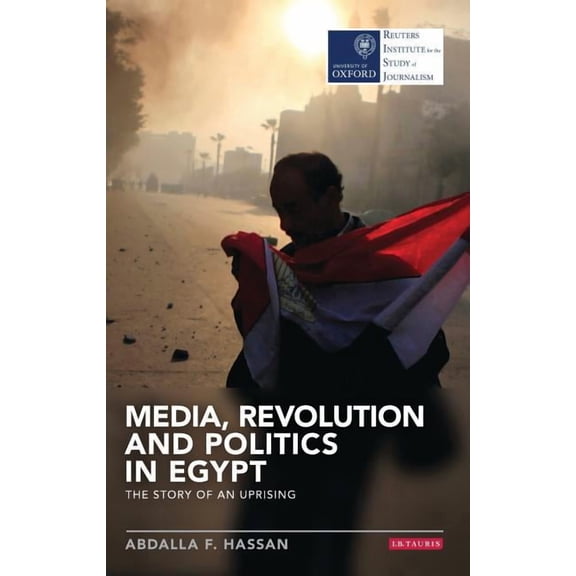 Reuters Institute for the Study of Journ Media, Revolution and Politics in Egypt: The Story of an Uprising, (Hardcover)