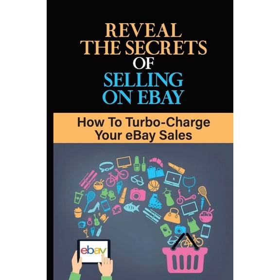 Reveal The Secrets Of Selling On eBay: How To Turbo-Charge Your eBay Sales: Start Selling On Ebay