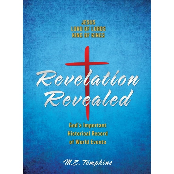 Revelation Revealed: JESUS LORD OF LORDS KING OF KINGS God's Important Historical Record of World Events, (Hardcover)