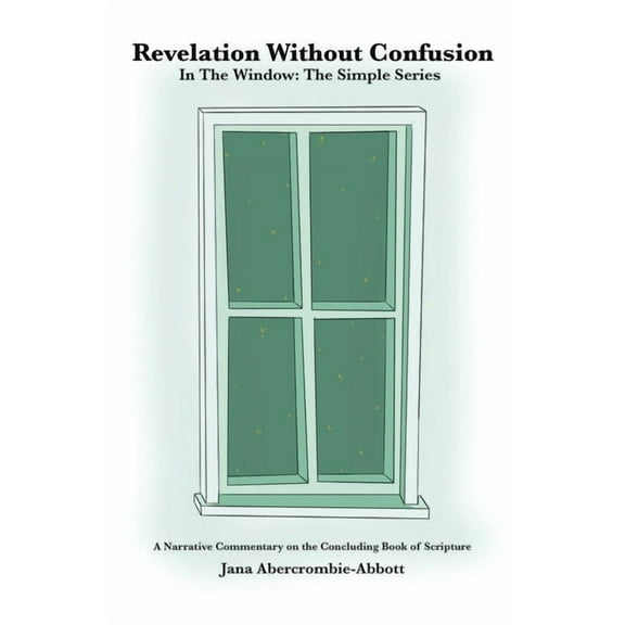 Revelation Without Confusion: In The Window: The Simple Series A Narrative Commentary of the Concluding Book of Scriptur, (Paperback)