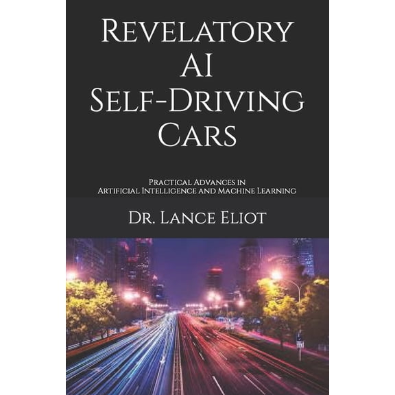 Revelatory AI Self-Driving Cars: Practical Advances in Artificial Intelligence and Machine Learning (Paperback)