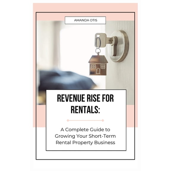 Revenue Rise for Rentals: A Complete Guide to Growing Your Short-Term Rental Property Business, (Paperback)