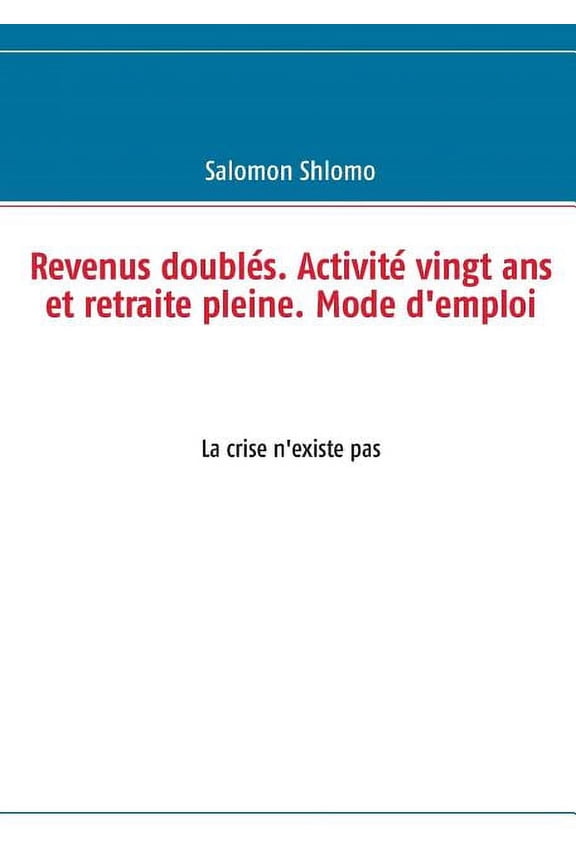 Revenus doubls. Activit vingt ans et retraite pleine. Mode d'emploi: La crise n'existe pas, (Paperback)