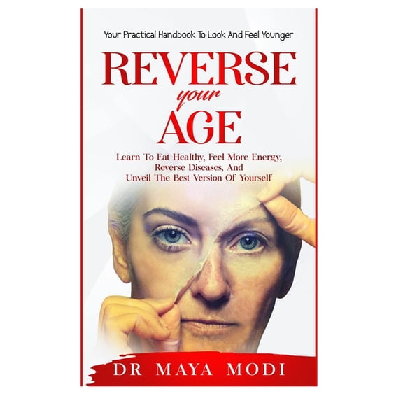 Reverse your Age: Learn to Eat Healthy, Feel More Energy, Reverse Diseases, and Unveil the Best (Paperback) by Dr. Maya Modi