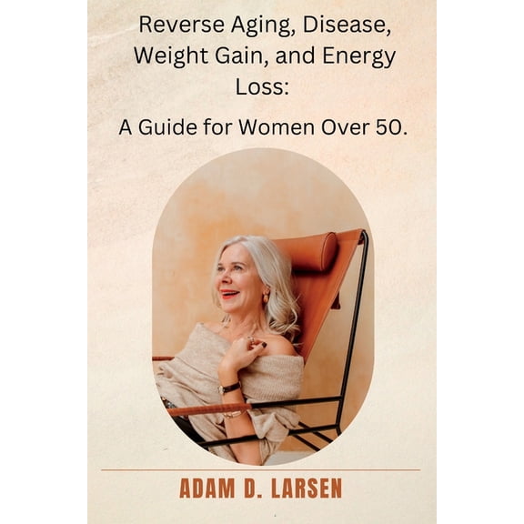 Reverse Aging, Disease, Weight Gain, and Energy Loss: A Guide for Women Over 50., (Paperback)