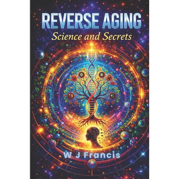 Reverse Aging Science and Secrets: Master Ageless Living with Breakthrough Science and Proven Traditions, (Paperback)