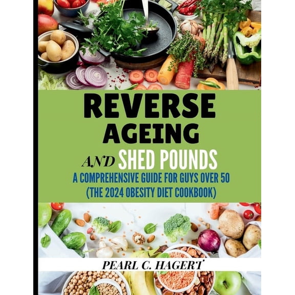 Reverse Aging and Shed Pounds: A Comprehensive Guide for Guys Over 50 (The 2024 Obesity Diet Cookbook, (Paperback)