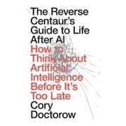 Cory Doctorow The Reverse Centaurs Guide to Life After AI Hardcover