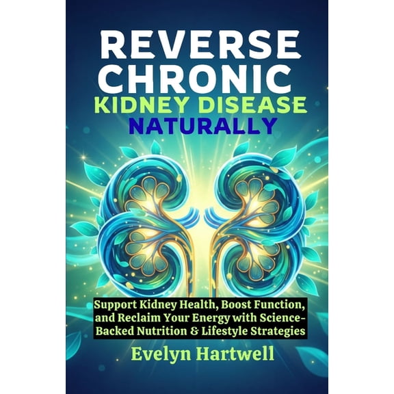 Reverse Chronic Kidney Disease Naturally: Support Kidney Health, Boost Function, and Reclaim Your Energy with Science-Ba, (Paperback)