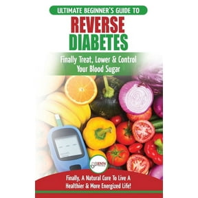 Reverse Diabetes: The Ultimate Beginner's Diet Guide To Reversing Diabetes - A Guide to Finally Cure, Lower & Control Yo, (Paperback)