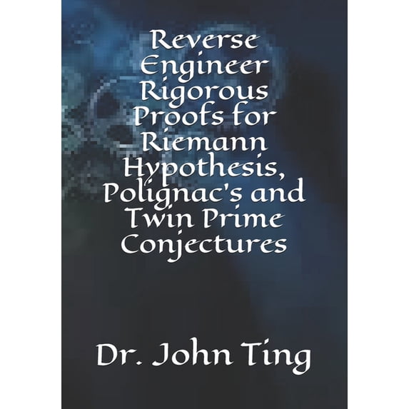 Reverse Engineer Rigorous Proofs for Riemann Hypothesis, Polignac's and Twin Prime Conjectures, (Paperback)