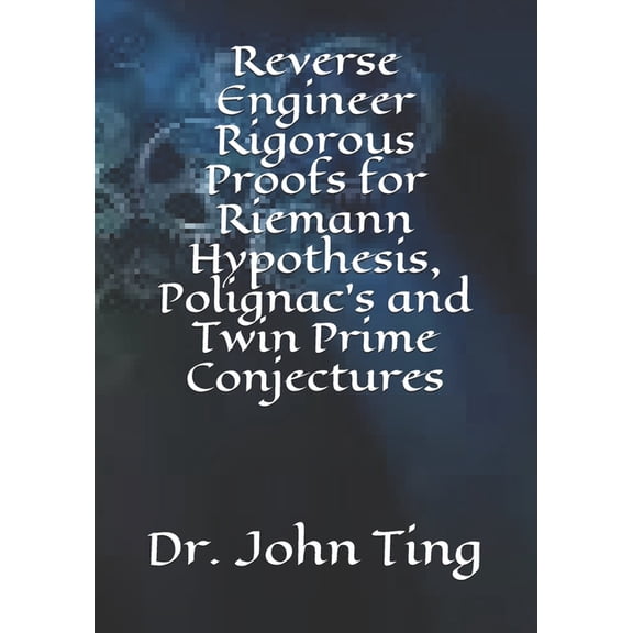 Reverse Engineer Rigorous Proofs for Riemann Hypothesis, Polignac's and Twin Prime Conjectures, (Paperback)