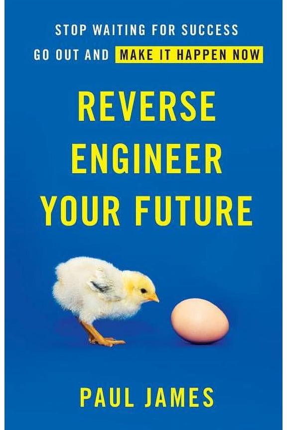 Reverse Engineer Your Future: Stop Waiting for Success Go Out and Make It Happen Now Paperback 1619617544 9781619617544 Paul James