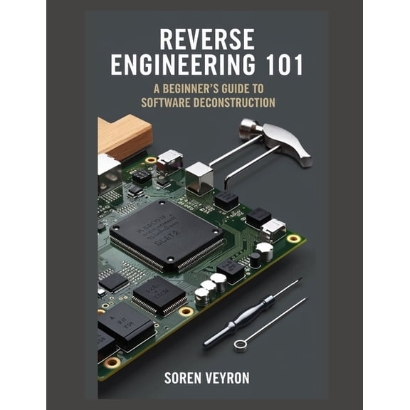 The Ultimate Reverse Engineering Guide: Reverse Engineering 101: A Beginner's Guide to Software Deconstruction, Book 1, (Paperback)